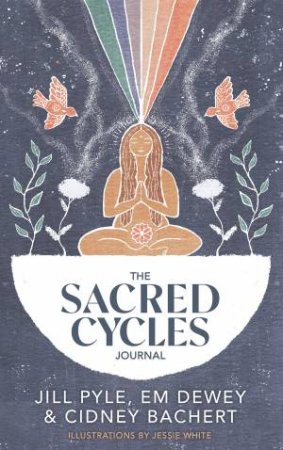 The Sacred Cycles Journal by Jill Pyle & Em Dewey & Cidney Bachert