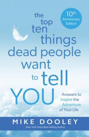 Top Ten Things Dead People Want to Tell YOU (10TH ANNIVERSARY EDITION) by Mike Dooley