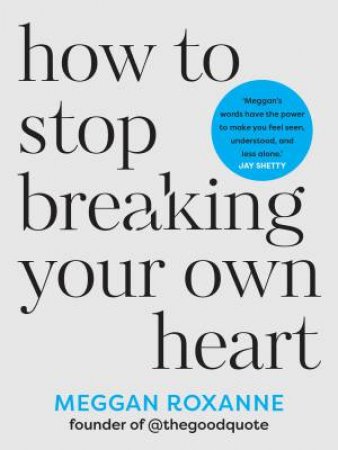 How to Stop Breaking Your Own Heart by Roxanne Meggan