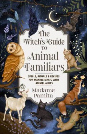 The Witch's Guide to Animal Familiars by Madame Pamita