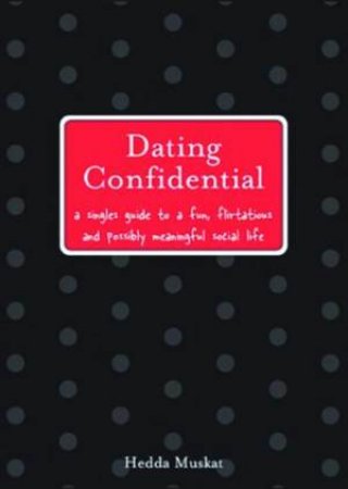 Dating Confidential: A Singles Guide To A Fun, Flirtatious And Possibly Meaningful Social Life by Hedda Muskat