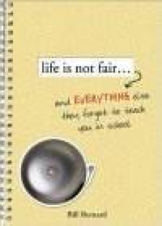 Life Is Not Fair . . . And Everything Else They Forgot To Teach You In School by Bill Bernard