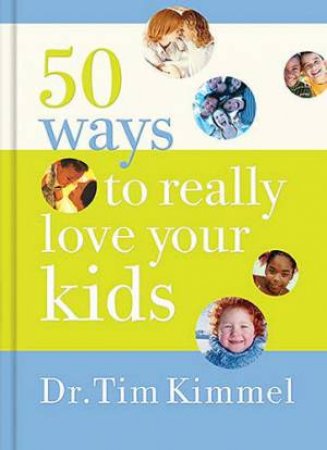 50 Ways To Really Love Your Kids: Simple Wisdom And Truths For Parents by Dr Tim Kimmel