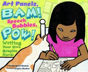 Art Panels, BAM! Speech Bubbles, POW!: Writing Your Own Graphic Novel by TRISHA SPEED SHASKAN