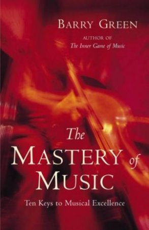 The Mastery Of Music: Ten Keys To Musical Excellence by Barry Green