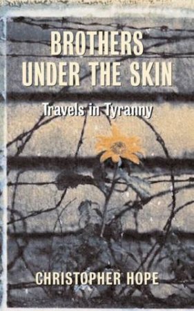 Brothers Under The Skin: Travels In Tyranny: Mugabe by Christopher Hope