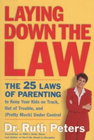 Laying Down The Law: The 25 Laws Of Parenting by Dr Ruth Peters