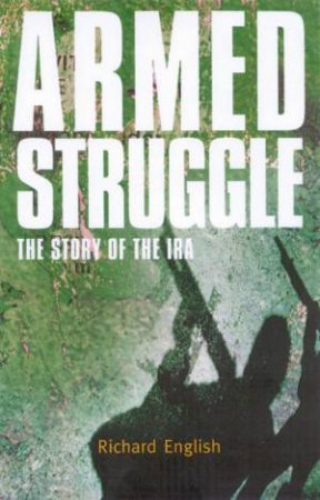 Armed Struggle: The Story Of The IRA by Richard English