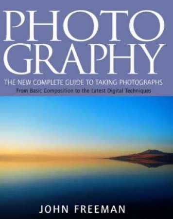 Photography: The New Complete Guide To Taking Photographs by John Freeman