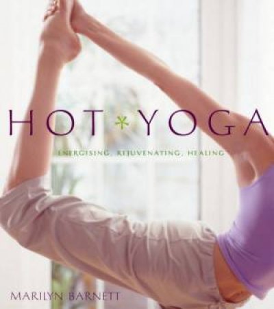 Hot Yoga: Energising, Rejuvenating, Healing by Marilyn Barnett