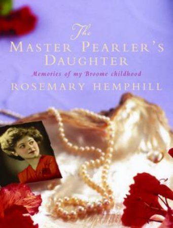 The Master Pearler's Daughter: Memories Of My Broome Childhood by Rosemary Hemphill