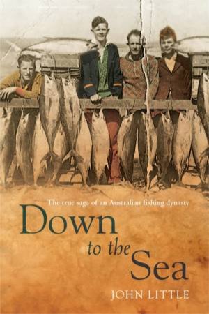 Down To The Sea: The True Saga Of An Australian Fishing Dynasty by John Little