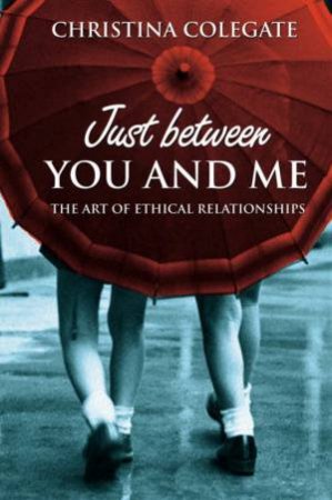 Just Between You And Me: The Art Of Ethical Relationships by Christina Colgate