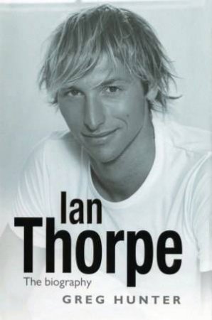 Ian Thorpe: The Biography by Ian Thorpe