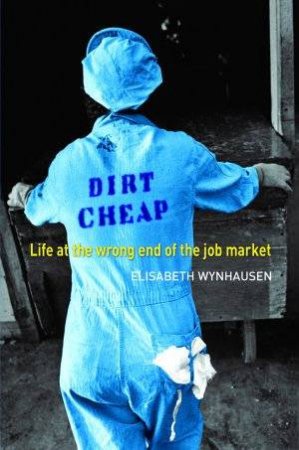 Dirt Cheap: Life At The Wrong End Of The Job Market by Elisabeth Wynhausen