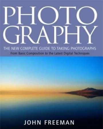 Photography: The New Complete Guide To Taking Photographs by John Freeman