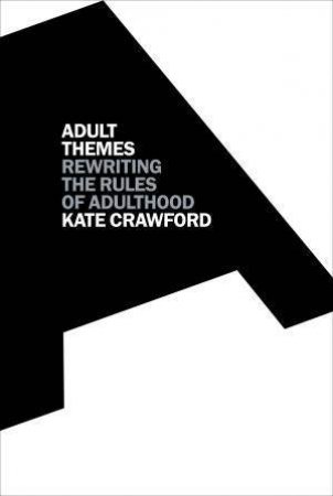 Adult Themes: Rewriting The Rules Of Adulthood by Kate Crawford