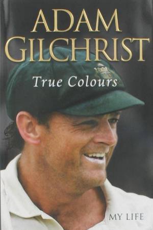 True Colours: My Life by Adam Gilchrist