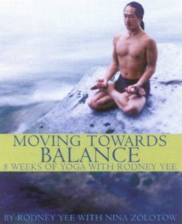 Moving Towards Balance: 8 Weeks Of Yoga With Rodney Yee by Rodney Yee & Nina Zolotow