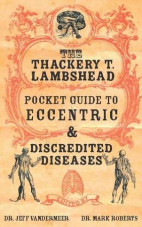 Thackeray T Lambshead Pocket Guide To Eccentric & Discredited Diseases by Jeff Vandermeer & Mark Roberts