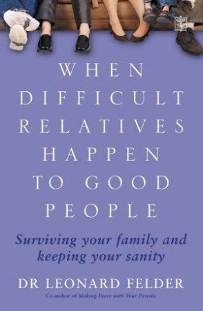 When Difficult Relatives Happen To Good People by Dr Leonard Felder