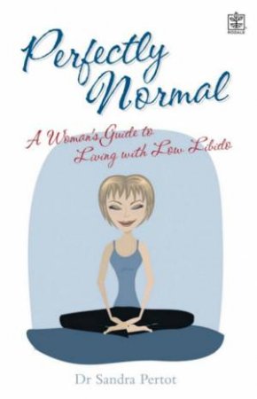 Perfectly Normal: A Woman's Guide To Living With Low Libido by Dr Sandra Pertot