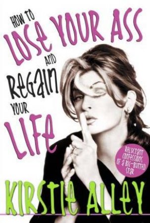 How To Lose Your Ass And Regain Your Life by Kirstie Alley