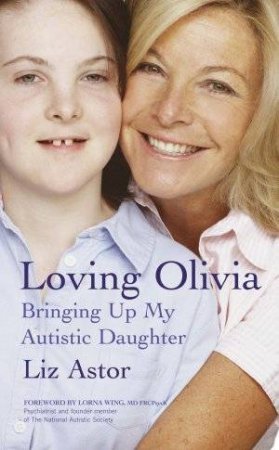 Loving Olivia: Bringing Up My Autistic Daughter by Liz Astor