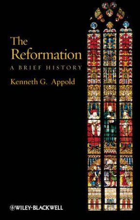 The Reformation - a Brief History by Kenneth G Appold 