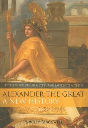 Alexander the Great: A New History by Waldemar Heckel & Lawrence A Tritle