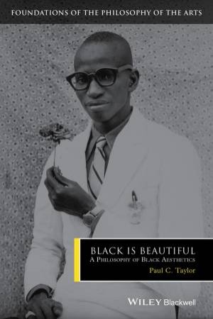 Black Is Beautiful: A Philosophy Of Black Aesthetics by Paul C Taylor