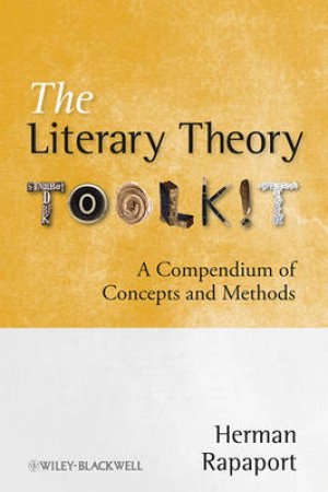 The Literary Theory ToolKit - A Compendium of Concepts and Methods by Herman Rapaport