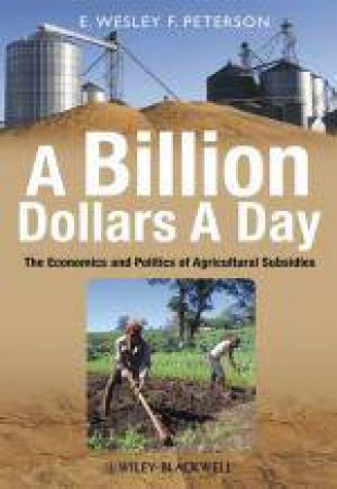 Billion Dollars A Day: The Economics and Politics of Agricultural Subsidies by E Wesley & F Peterson