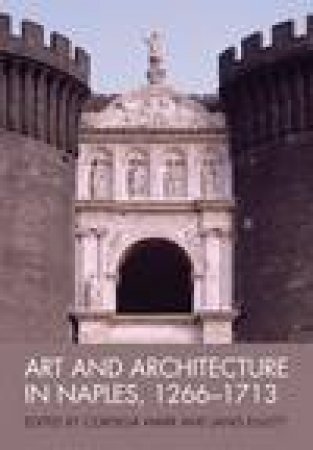 Art and Architecture in Naples, 1266-1713 by Various