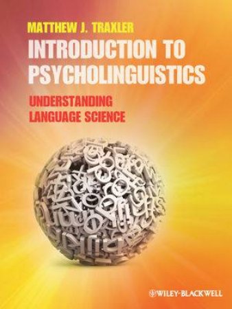 Introduction to Psycholinguistics: Understanding Language Science by Matthew J. Traxler