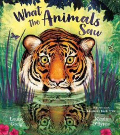 What The Animals Saw by Louise Greig & Nicola O'Byrne