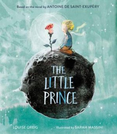 The Little Prince by Antoine De Saint-Exupery & LOUISE GREIG & Sarah Massini