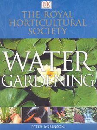 The Royal Horticultural Society: Water Gardening by Peter Robinson