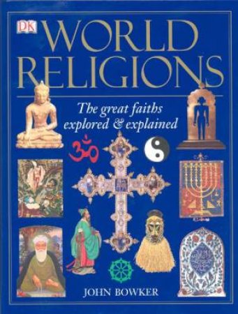 World Religions: The Great Faiths Explored & Explained by John Bowker