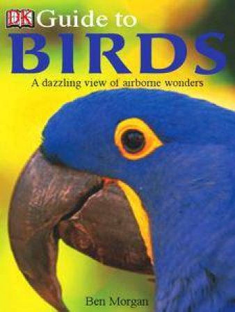 DK Guide To Birds: A Dazzling View Of Airborne Wonders by Kindersley Dorling