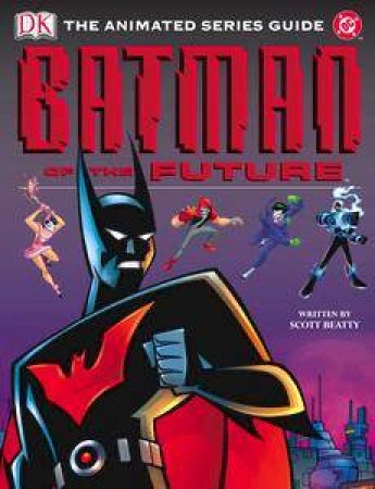 Batman Of The Future: The Animated Series Guide by Scott Beatty