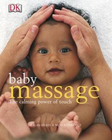 Baby Massage: The Calming Power Of Touch by Alan Heath & Nicki Bainbridge