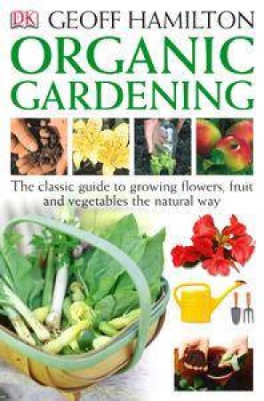 Organic Gardening: The Classic Guide To Growing Flowers, Fruit And Vegetables The Natural Way by Geoff Hamilton