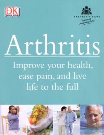 Arthritis: Improve Your Health, Ease Pain, And Live Life To The Full by Dorling Kindersley