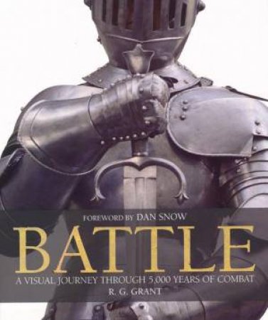 Battle: A Visual Journey Through 5000 Years Of Combat by R G Grant