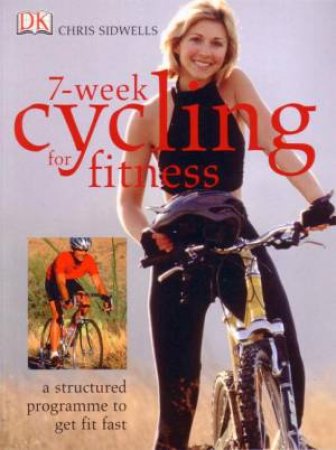 7-Week Cycling For Fitness: A Structured Programme To Get Fit Fast by Chris Sidwells & Miranda Harvey