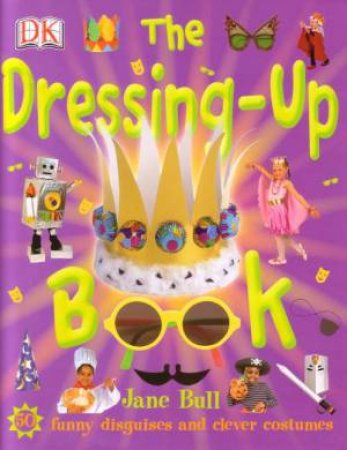 The Dressing-Up Book: Funny Disguises And Clever Costumes by Jane Bull