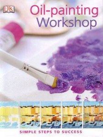 Oil-Painting Workshop: Simple Steps To Success by Dorling Kindersley