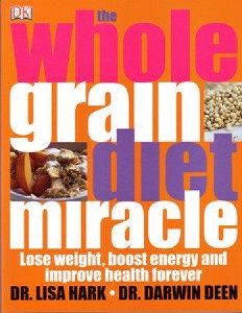 The Whole Grain Diet Miracle by Lisa Hark & Darwin Deen