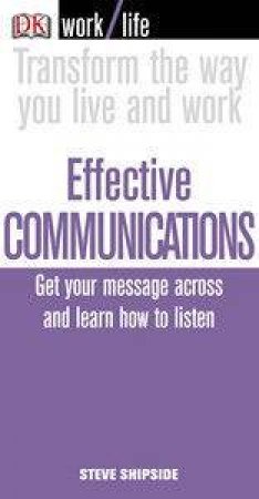 Worklife: Effective Communications: Get Your Message Across And Learn How To Listen by Steve Shipside